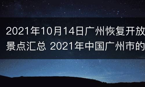 2021年10月14日广州恢复开放景点汇总 2021年中国广州市的旅游景点