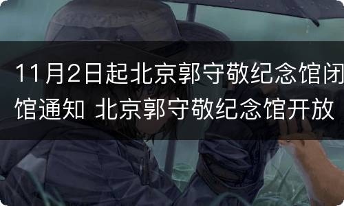 11月2日起北京郭守敬纪念馆闭馆通知 北京郭守敬纪念馆开放时间