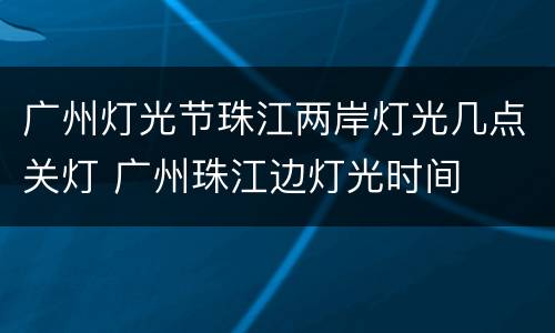 广州灯光节珠江两岸灯光几点关灯 广州珠江边灯光时间
