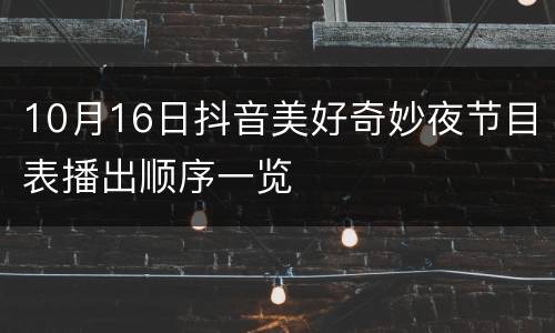 10月16日抖音美好奇妙夜节目表播出顺序一览