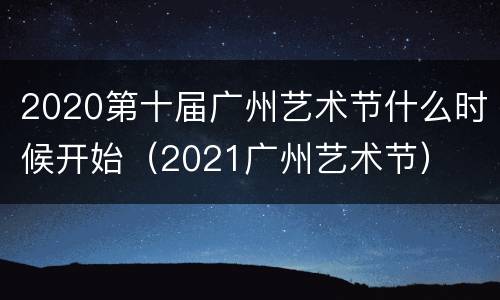 2020第十届广州艺术节什么时候开始（2021广州艺术节）