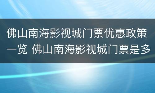 佛山南海影视城门票优惠政策一览 佛山南海影视城门票是多少?有没有优惠价?