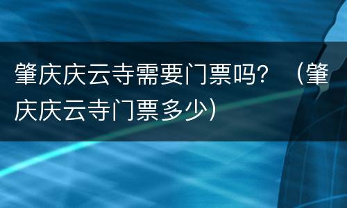 肇庆庆云寺需要门票吗？（肇庆庆云寺门票多少）