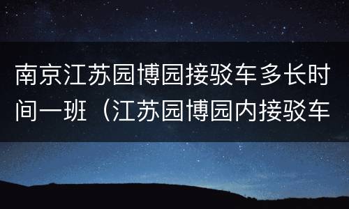 南京江苏园博园接驳车多长时间一班（江苏园博园内接驳车）