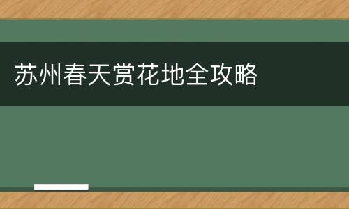 苏州春天赏花地全攻略