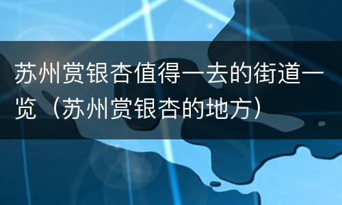 苏州赏银杏值得一去的街道一览（苏州赏银杏的地方）
