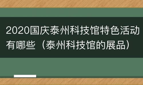 2020国庆泰州科技馆特色活动有哪些（泰州科技馆的展品）