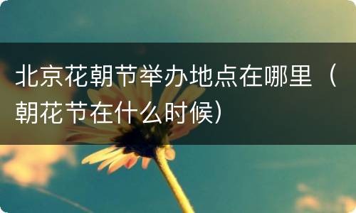 北京花朝节举办地点在哪里（朝花节在什么时候）