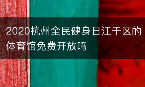 2020杭州全民健身日江干区的体育馆免费开放吗