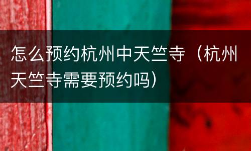 怎么预约杭州中天竺寺（杭州天竺寺需要预约吗）
