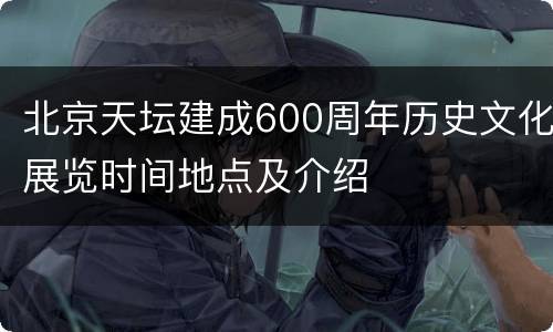 北京天坛建成600周年历史文化展览时间地点及介绍