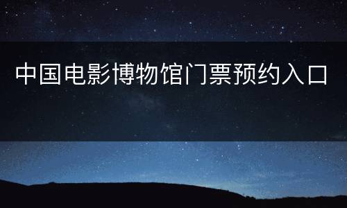 中国电影博物馆门票预约入口