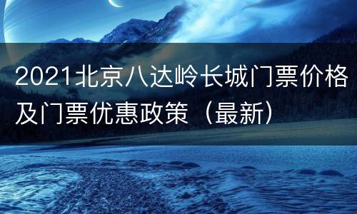 2021北京八达岭长城门票价格及门票优惠政策（最新）