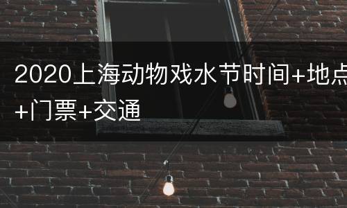 2020上海动物戏水节时间+地点+门票+交通