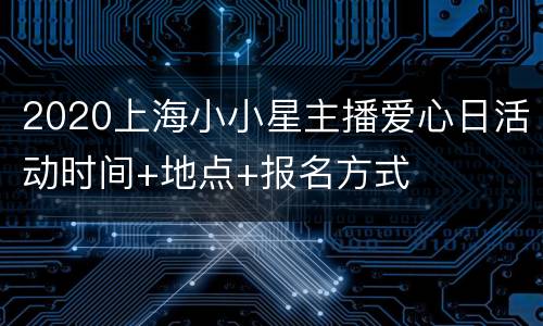 2020上海小小星主播爱心日活动时间+地点+报名方式