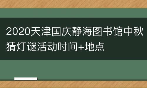 2020天津国庆静海图书馆中秋猜灯谜活动时间+地点