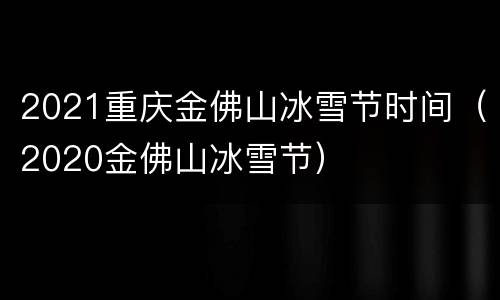 2021重庆金佛山冰雪节时间（2020金佛山冰雪节）