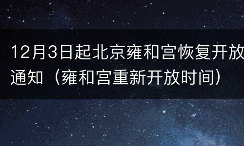 12月3日起北京雍和宫恢复开放通知（雍和宫重新开放时间）