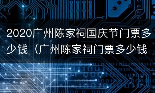 2020广州陈家祠国庆节门票多少钱（广州陈家祠门票多少钱一张）