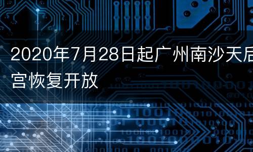 2020年7月28日起广州南沙天后宫恢复开放