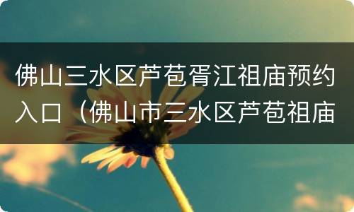 佛山三水区芦苞胥江祖庙预约入口（佛山市三水区芦苞祖庙）