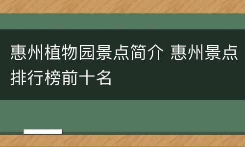 惠州植物园景点简介 惠州景点排行榜前十名