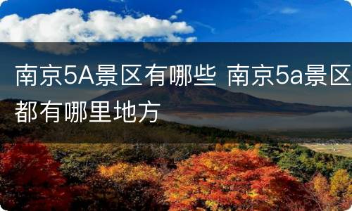 南京5A景区有哪些 南京5a景区都有哪里地方