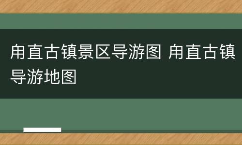 甪直古镇景区导游图 甪直古镇导游地图