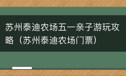 苏州泰迪农场五一亲子游玩攻略（苏州泰迪农场门票）