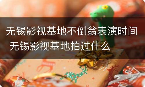 无锡影视基地不倒翁表演时间 无锡影视基地拍过什么