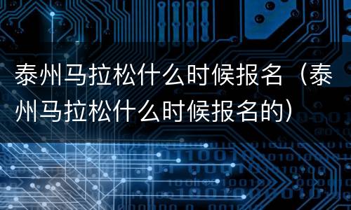 泰州马拉松什么时候报名（泰州马拉松什么时候报名的）
