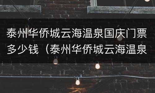 泰州华侨城云海温泉国庆门票多少钱（泰州华侨城云海温泉度假村）