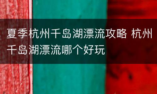 夏季杭州千岛湖漂流攻略 杭州千岛湖漂流哪个好玩