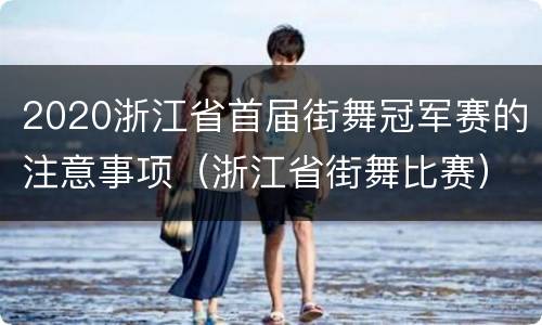 2020浙江省首届街舞冠军赛的注意事项（浙江省街舞比赛）