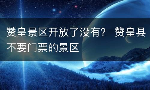 赞皇景区开放了没有？ 赞皇县不要门票的景区