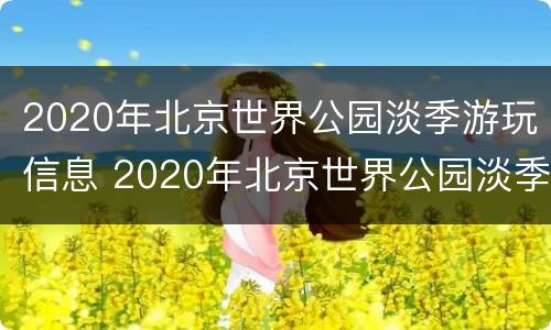 2020年北京世界公园淡季游玩信息 2020年北京世界公园淡季游玩信息图片