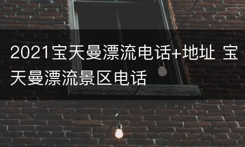 2021宝天曼漂流电话+地址 宝天曼漂流景区电话