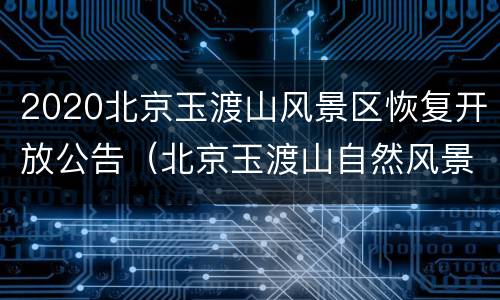 2020北京玉渡山风景区恢复开放公告（北京玉渡山自然风景区）