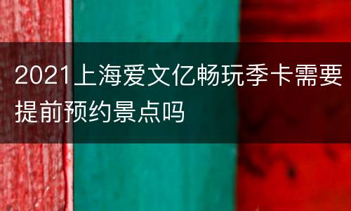 2021上海爱文亿畅玩季卡需要提前预约景点吗
