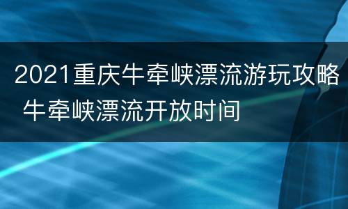 2021重庆牛牵峡漂流游玩攻略 牛牵峡漂流开放时间