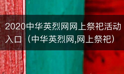 2020中华英烈网网上祭祀活动入口（中华英烈网,网上祭祀）