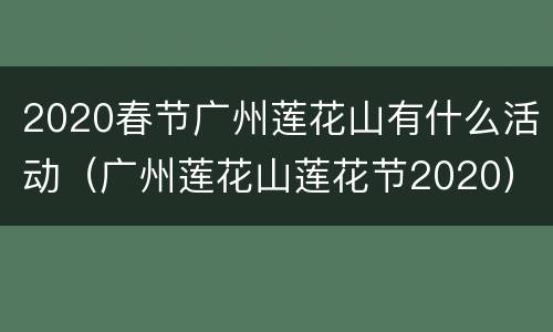 2020春节广州莲花山有什么活动（广州莲花山莲花节2020）