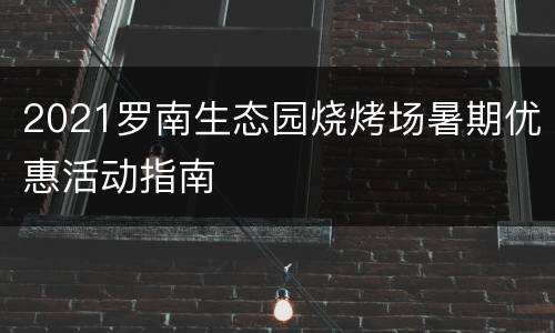 2021罗南生态园烧烤场暑期优惠活动指南