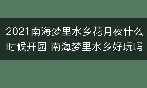 2021南海梦里水乡花月夜什么时候开园 南海梦里水乡好玩吗