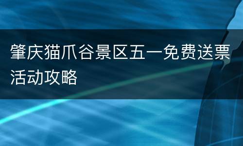 肇庆猫爪谷景区五一免费送票活动攻略