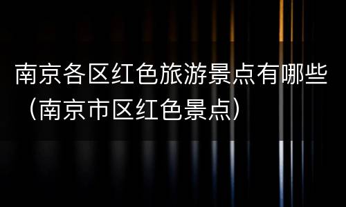 南京各区红色旅游景点有哪些（南京市区红色景点）