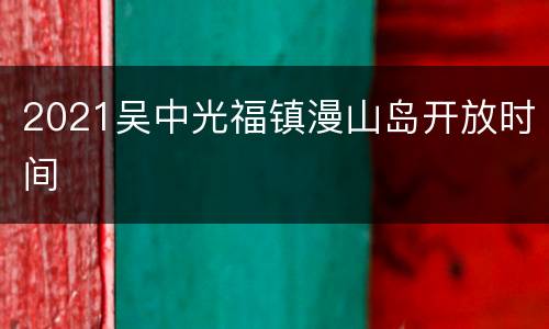 2021吴中光福镇漫山岛开放时间