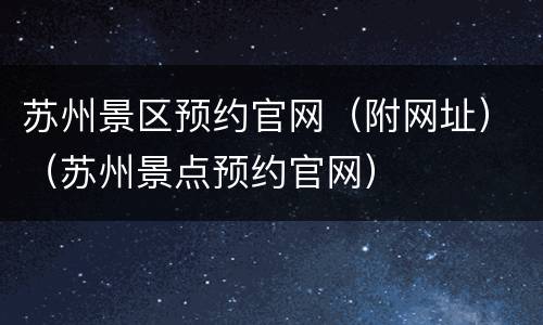 苏州景区预约官网（附网址）（苏州景点预约官网）