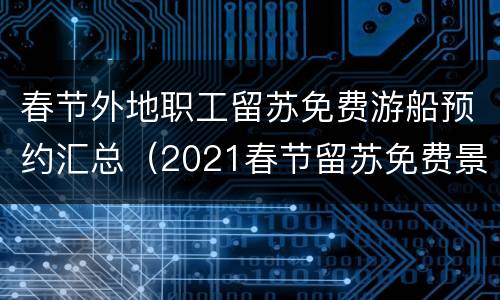 春节外地职工留苏免费游船预约汇总（2021春节留苏免费景点）