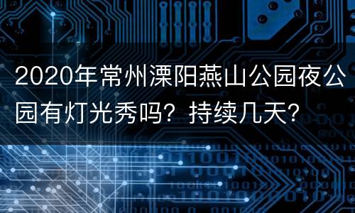 2020年常州溧阳燕山公园夜公园有灯光秀吗？持续几天？